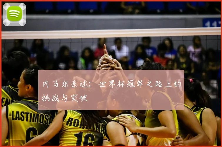 内马尔亲述：世界杯冠军之路上的挑战与突破