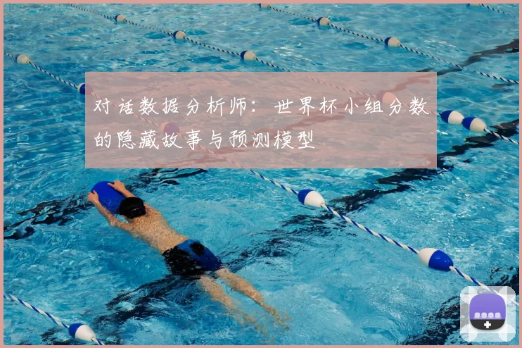 对话数据分析师:世界杯小组分数的隐藏故事与预测模型