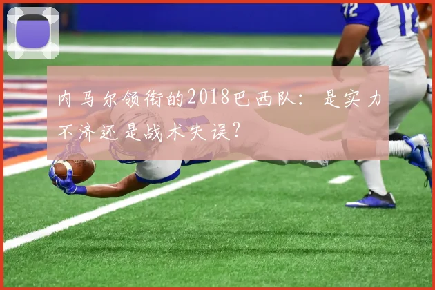 内马尔领衔的2018巴西队：是实力不济还是战术失误？