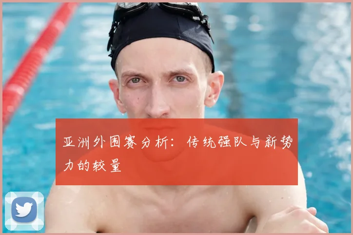 亚洲外围赛分析:传统强队与新势力的较量