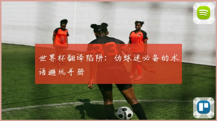 世界杯翻译陷阱：伪球迷必备的术语避坑手册