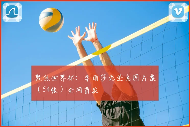 聚焦世界杯:李丽莎无圣光图片集(54张)全网首发