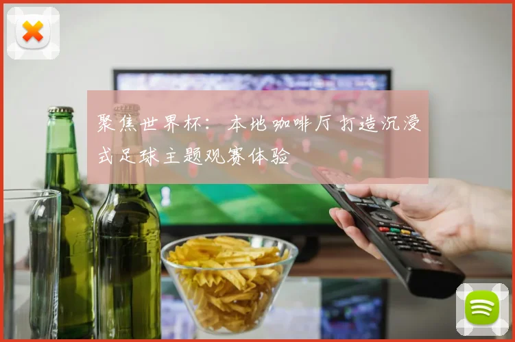 聚焦世界杯：本地咖啡厅打造沉浸式足球主题观赛体验