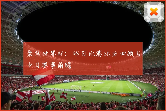 聚焦世界杯：昨日比赛比分回顾与今日赛事前瞻