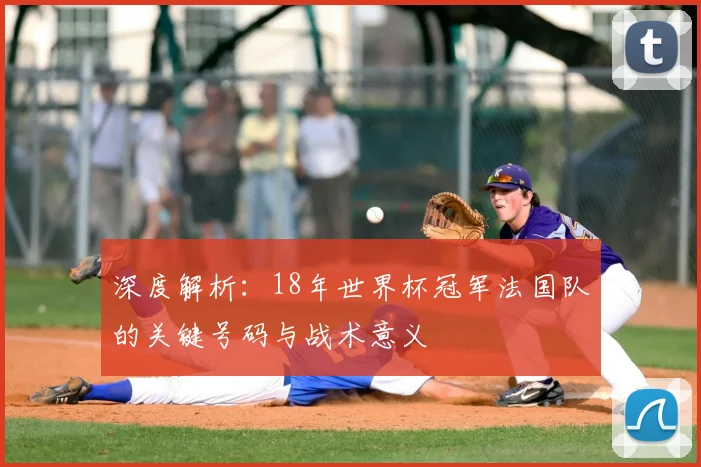 深度解析:18年世界杯冠军法国队的关键号码与战术意义