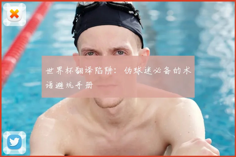 世界杯翻译陷阱：伪球迷必备的术语避坑手册