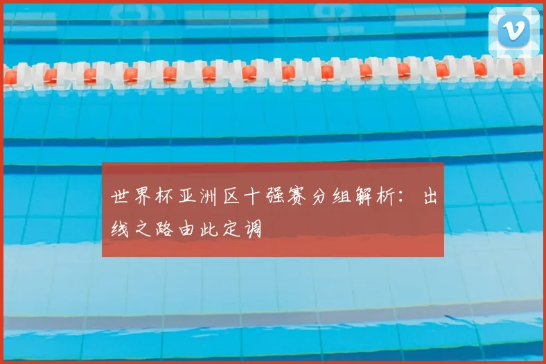 世界杯亚洲区十强赛分组解析:出线之路由此定调