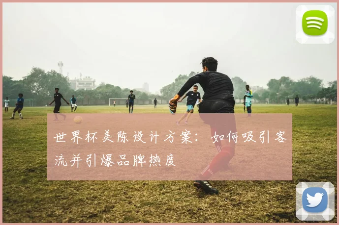 世界杯美陈设计方案：如何吸引客流并引爆品牌热度