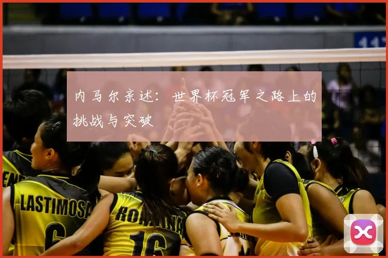 内马尔亲述：世界杯冠军之路上的挑战与突破