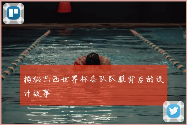 揭秘巴西世界杯各队队服背后的设计故事